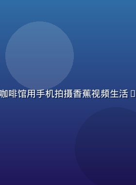 年轻女生在阳光明媚的咖啡馆用手机拍摄香蕉视频生活Vlog，画面温暖清新