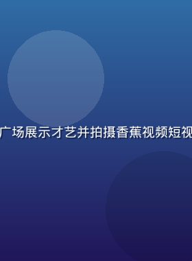 街头艺术家在城市广场展示才艺并拍摄香蕉视频短视频，动感活力画面