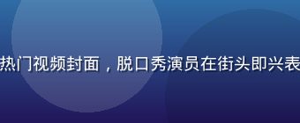 香蕉视频搞笑类热门视频封面，脱口秀演员在街头即兴表演引发围观大笑